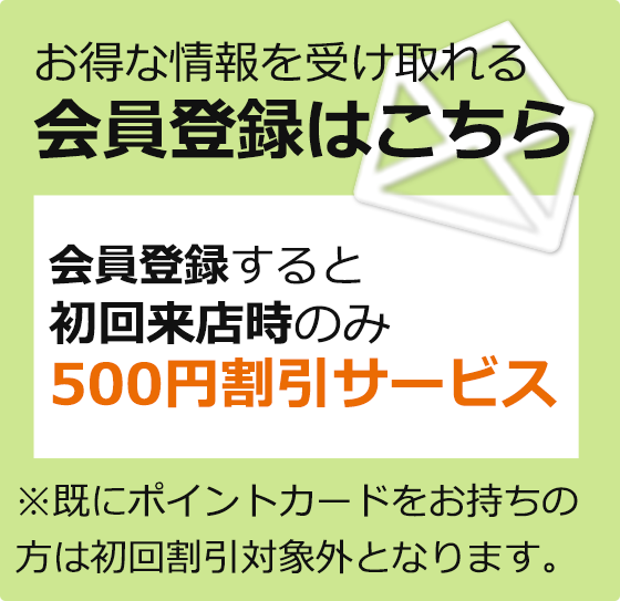 お得な情報を受け取れる会員登録はこちら。初回来店時500円割引サービスあります。